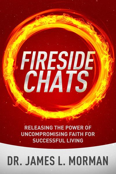 Fireside Chats: Releasing the Power of Uncompromising Faith for Successful Living